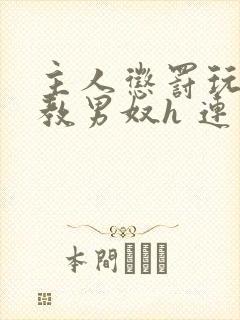 主人惩罚玩弄调教男奴h 连载时间