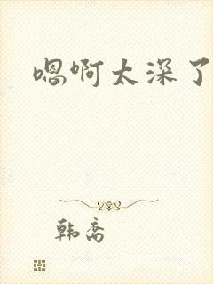 嗯啊太深了快点