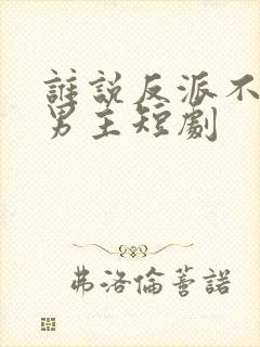 谁说反派不能做男主短剧