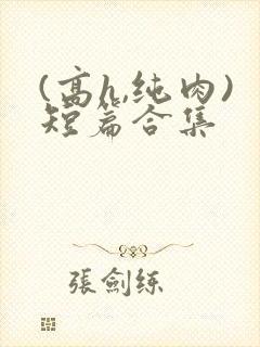 (高h,纯肉)短篇合集