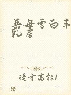 岳母雪白丰满的乳房