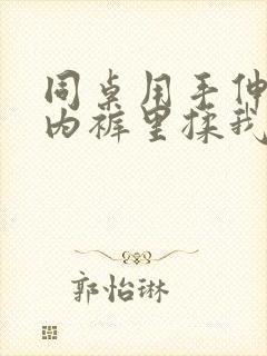 同桌用手伸进我内裤里揉我胸