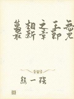 万相之王无弹窗最新章节免费阅读