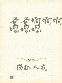 爸爸啊啊啊啊嗯嗯嗯嗯