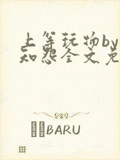 上等玩物by长知怨全文免费阅读笔趣