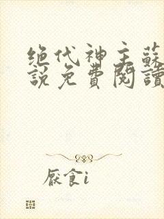 绝代神主苏莫小说免费阅读无弹窗