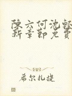 陈六何沈轻舞最新章节免费阅读笔趣阁