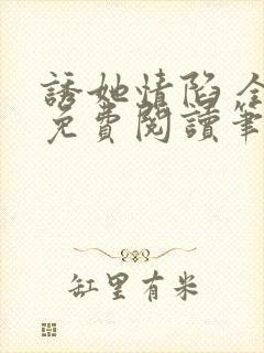 诱她情陷 全文免费阅读笔趣阁无弹窗