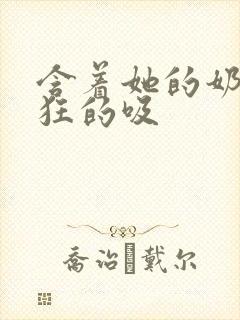 含着她的奶头疯狂的吸