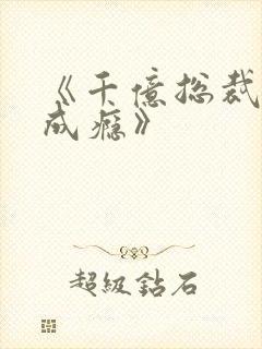 《千亿总裁宠妻成瘾》