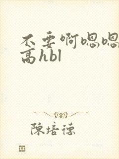 不要啊嗯嗯啊啊高hbl