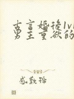 古言婚后1v1男主重欲的小说