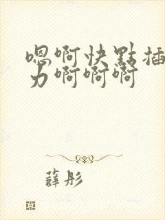 嗯啊快点插嘛用力啊啊啊