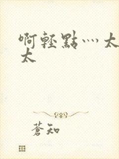 啊轻点灬太粗嗯太