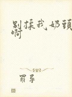 别揉我奶头嗯…啊