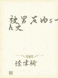 被男友内s～高h文