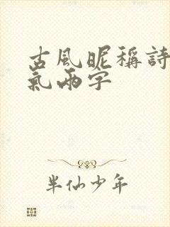 古风昵称诗意仙气两字