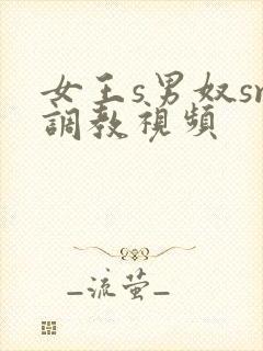 女王s男奴sm调教视频