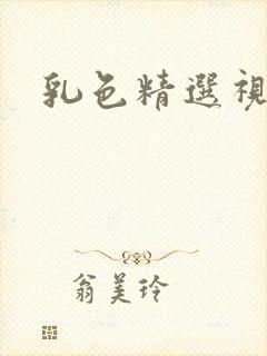 乳色精选视频