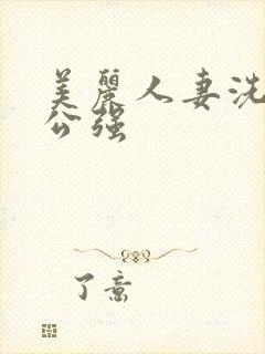 美丽人妻洗澡被公强