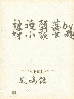 被迫堕落by呀呀小说笔趣阁最新章节更