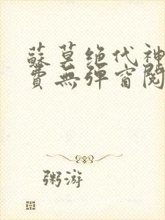 苏莫绝代神主免费无弹窗阅读