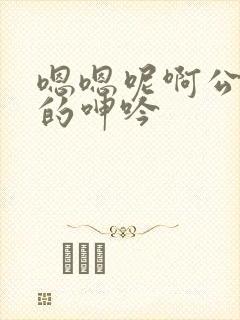 嗯嗯呢啊公娇妻的呻吟