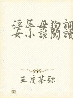 淫辱母狗调教女女小说阅读