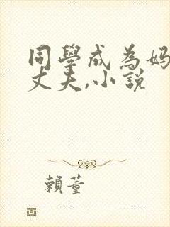 同学成为妈妈的丈夫,小说