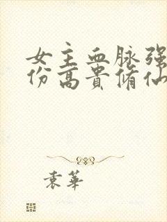 女主血脉强大身份高贵修仙文