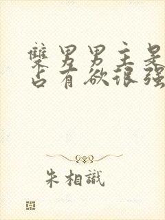 双男男主是病娇占有欲很强话本小说