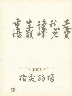 重生后我走上官场巅峰免费阅读全文