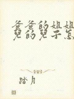 爸爸的姐姐的女儿的儿子怎样称呼