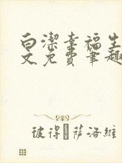 白洁幸福生活全文免费笔趣阁阅读