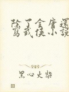 除了金庸还有谁写武侠小说