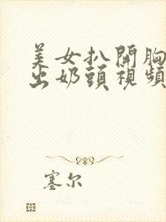 美女扒开胸罩露出奶头视频网站免