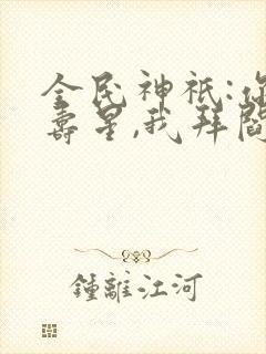 全民神祇:你拜寿星,我拜阎王免费