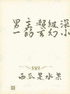 男主超级深情专一的玄幻小说