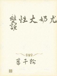 双性大奶尤物小说