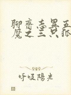 聊斋志异五通神魔之三只狐狸