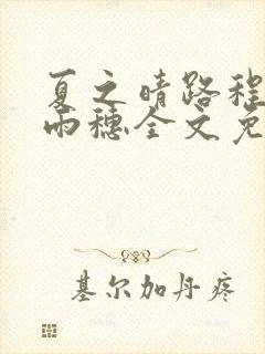 夏之晴路程昼唐雨穗全文免费阅读笔趣阁