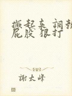 撅起来 调教 屁股 狠打