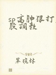 sp高肿狠打屁股调教封面