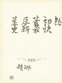 叶辰萧初然哪里更新最快