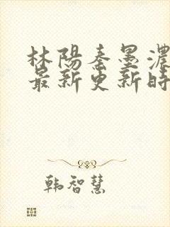 林阳秦墨浓小说最新更新时间