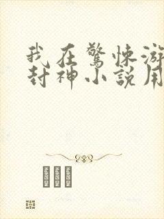 我在惊悚游戏里封神小说用什么app可以免费