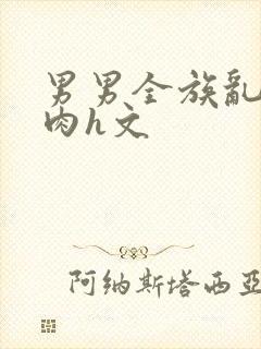 男男全族乱史巨肉h文