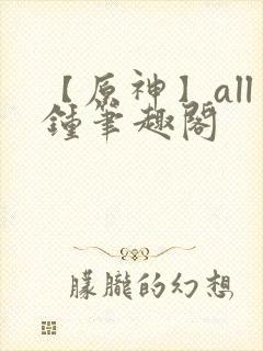 【原神】all钟笔趣阁