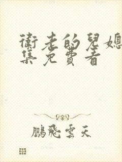 卫老的儿媳妇全集免费看