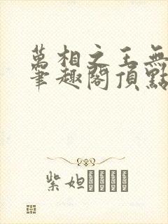 万相之王无弹窗笔趣阁顶点